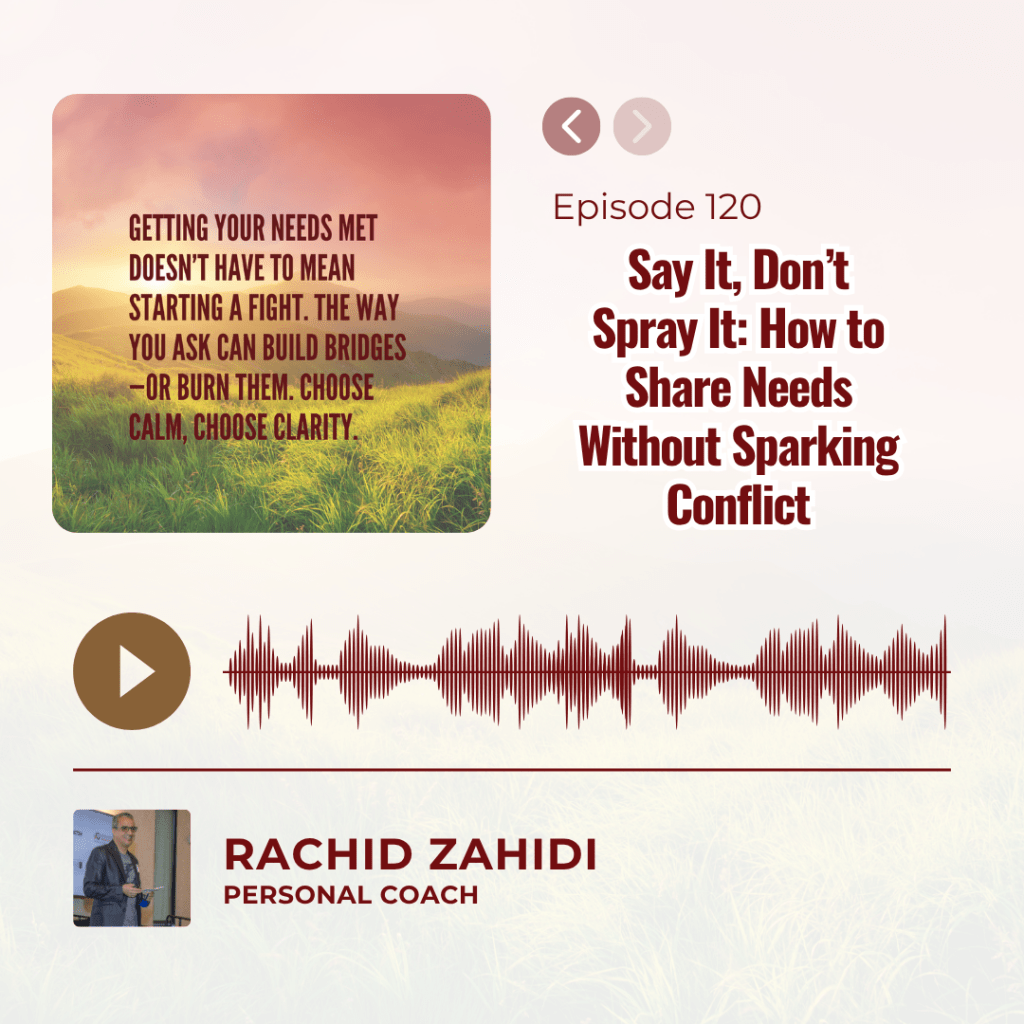 Podcast Episode 120: "Say It, Don’t Spray It: How to Share Needs Without Sparking Conflict" with host Rachid Zahidi.